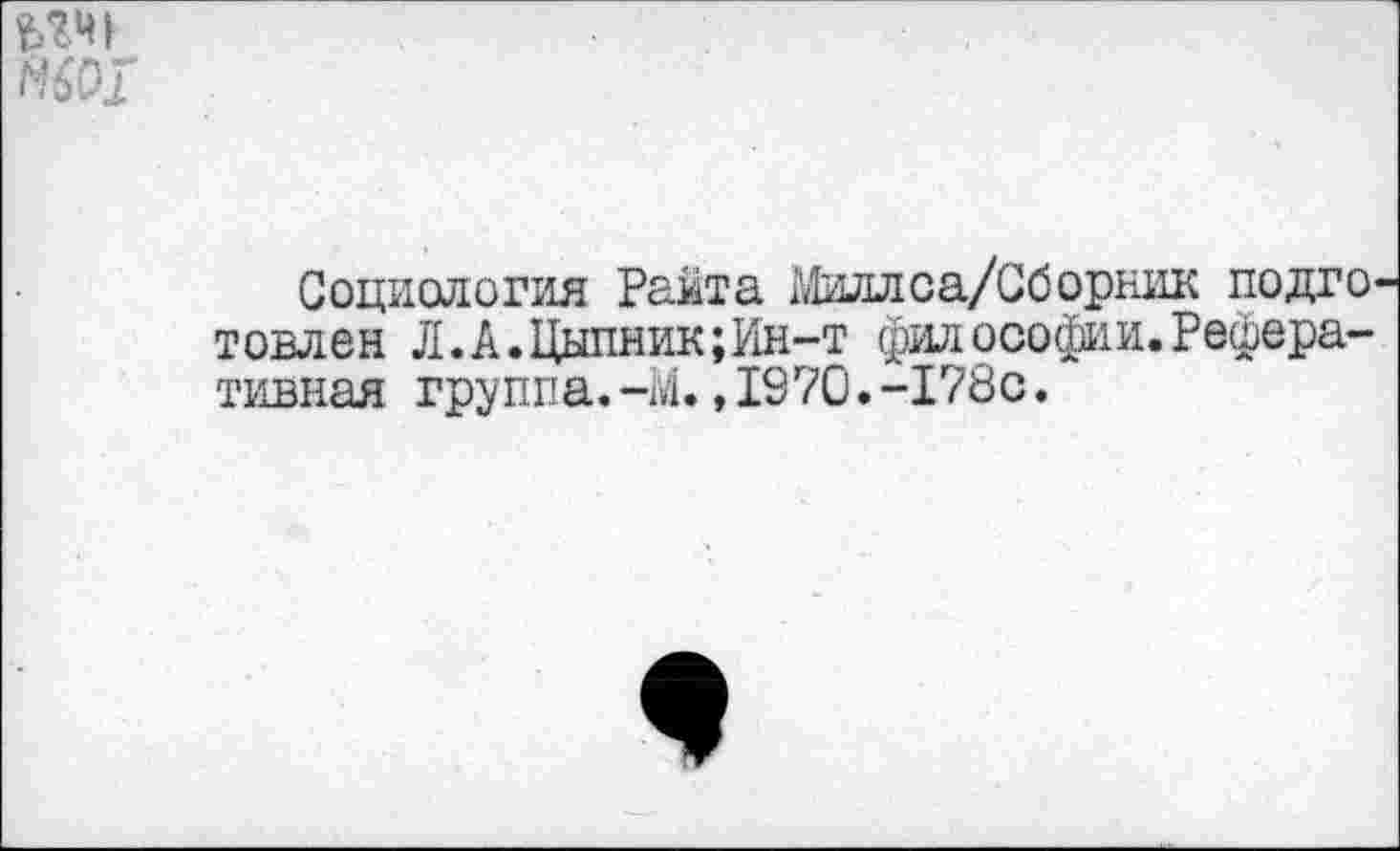 ﻿Социология Райта Миллса/Сборник подго товлен Л.А.Цыпник;Ин-т философии.Реферативная группа.-М., 1970.-178с.